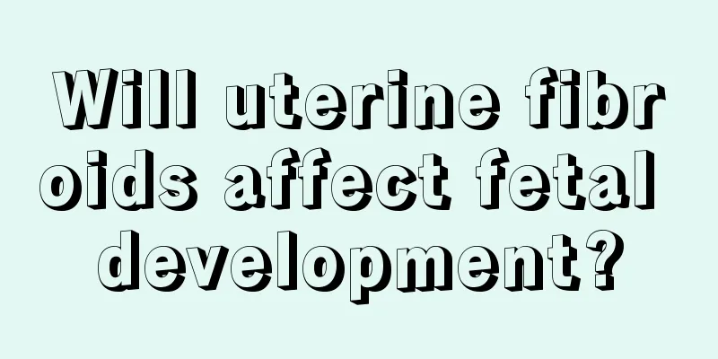 Will uterine fibroids affect fetal development?