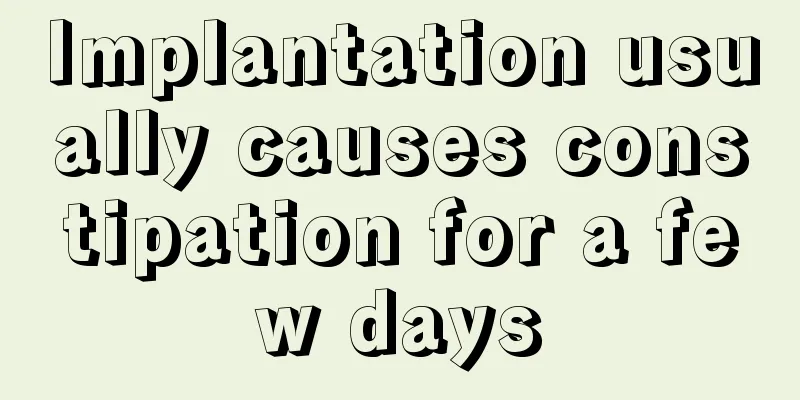 Implantation usually causes constipation for a few days