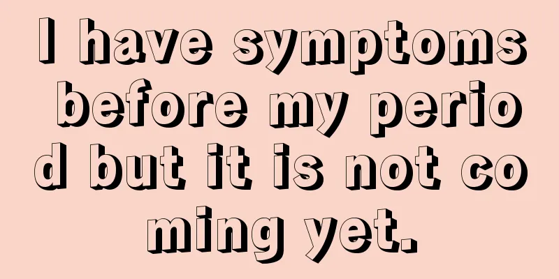 I have symptoms before my period but it is not coming yet.