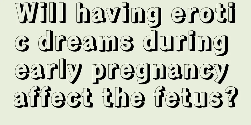 Will having erotic dreams during early pregnancy affect the fetus?