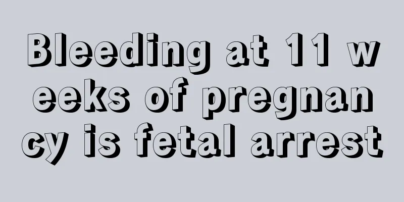 Bleeding at 11 weeks of pregnancy is fetal arrest