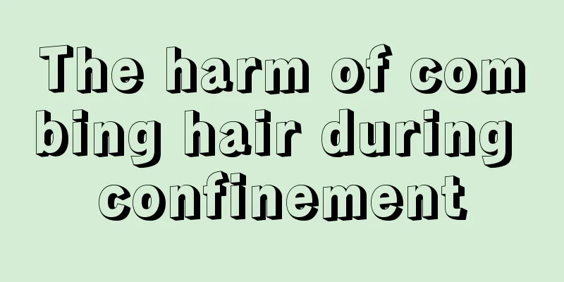 The harm of combing hair during confinement