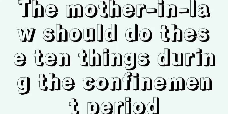 The mother-in-law should do these ten things during the confinement period