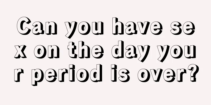 Can you have sex on the day your period is over?