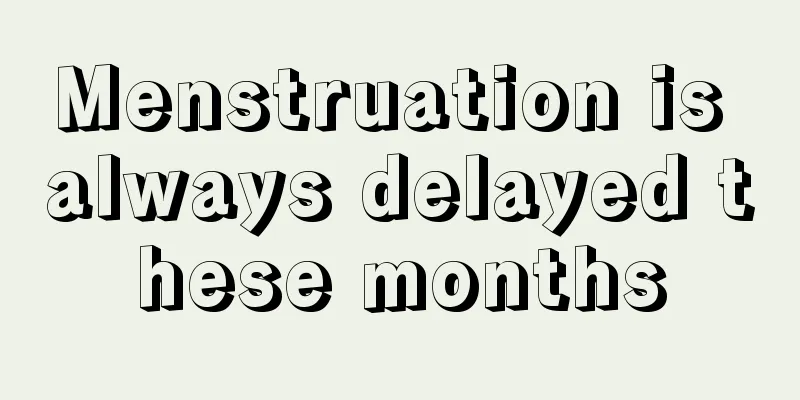 Menstruation is always delayed these months