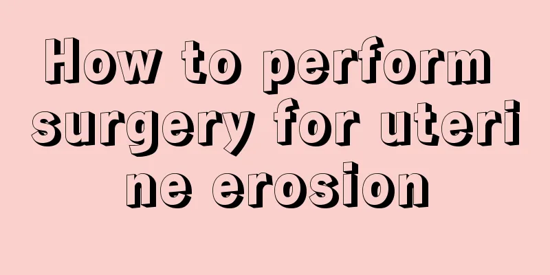 How to perform surgery for uterine erosion