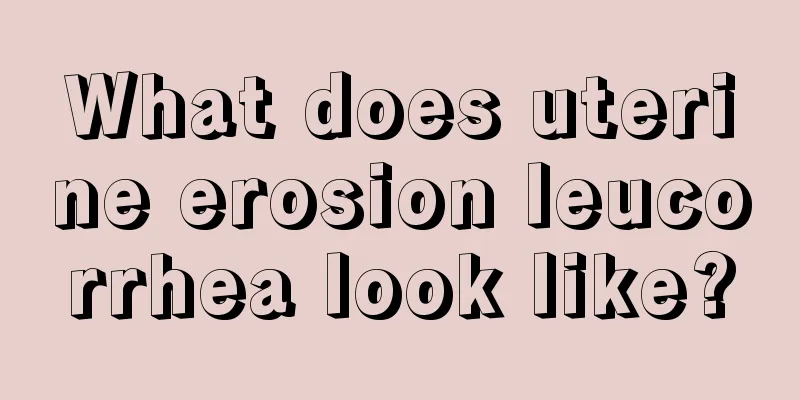 What does uterine erosion leucorrhea look like?