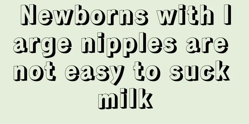 Newborns with large nipples are not easy to suck milk