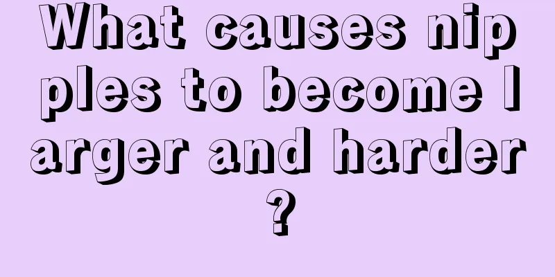 What causes nipples to become larger and harder?