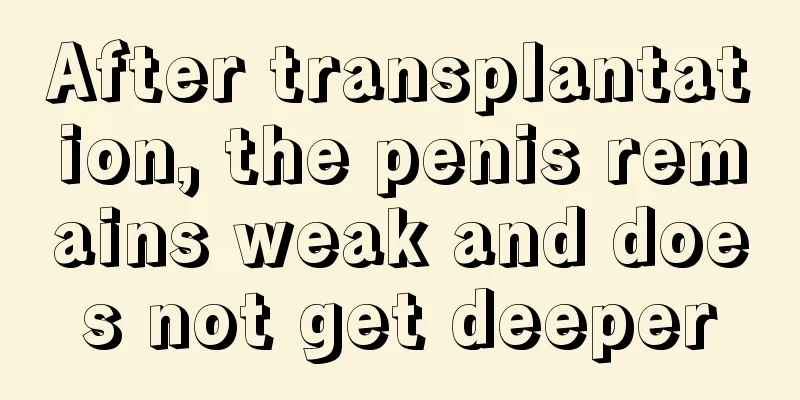 After transplantation, the penis remains weak and does not get deeper