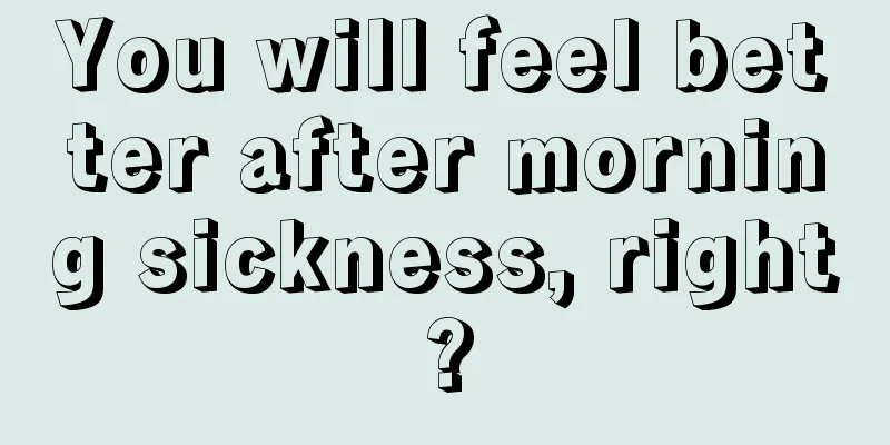 You will feel better after morning sickness, right?