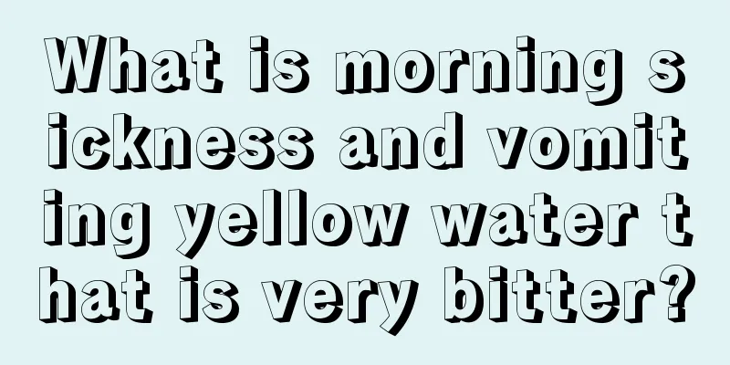 What is morning sickness and vomiting yellow water that is very bitter?