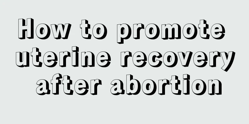 How to promote uterine recovery after abortion