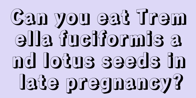 Can you eat Tremella fuciformis and lotus seeds in late pregnancy?