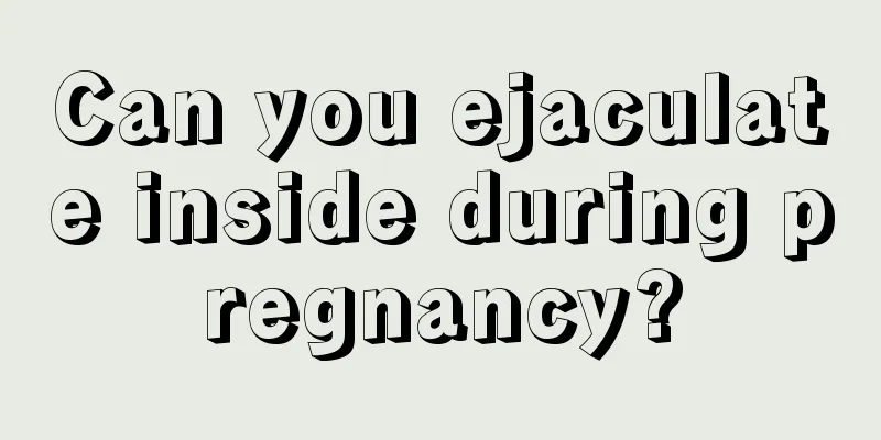 Can you ejaculate inside during pregnancy?