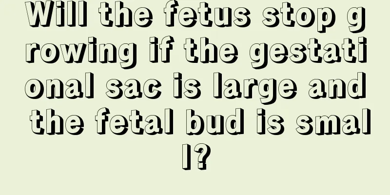 Will the fetus stop growing if the gestational sac is large and the fetal bud is small?