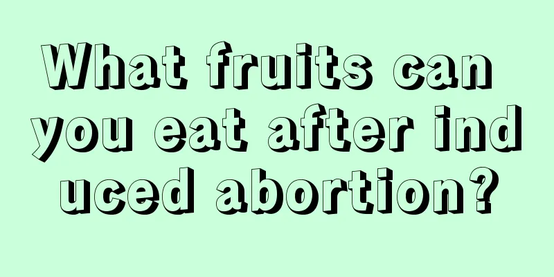 What fruits can you eat after induced abortion?