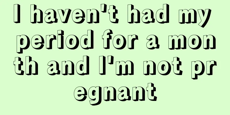 I haven't had my period for a month and I'm not pregnant