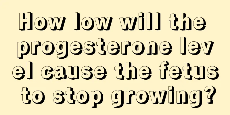 How low will the progesterone level cause the fetus to stop growing?