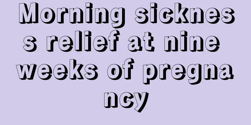 Morning sickness relief at nine weeks of pregnancy