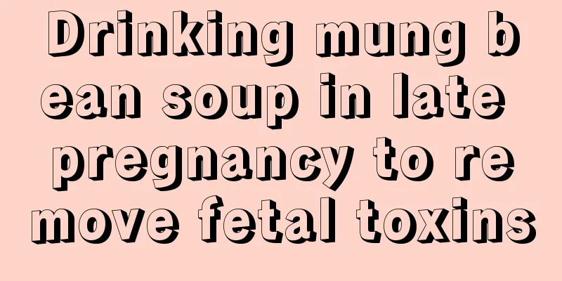 Drinking mung bean soup in late pregnancy to remove fetal toxins