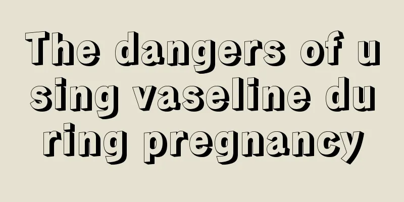 The dangers of using vaseline during pregnancy