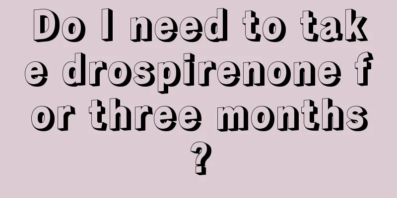 Do I need to take drospirenone for three months?