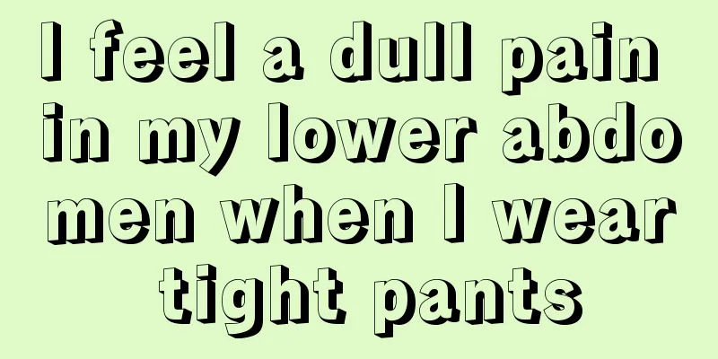 I feel a dull pain in my lower abdomen when I wear tight pants