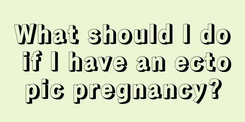 What should I do if I have an ectopic pregnancy?