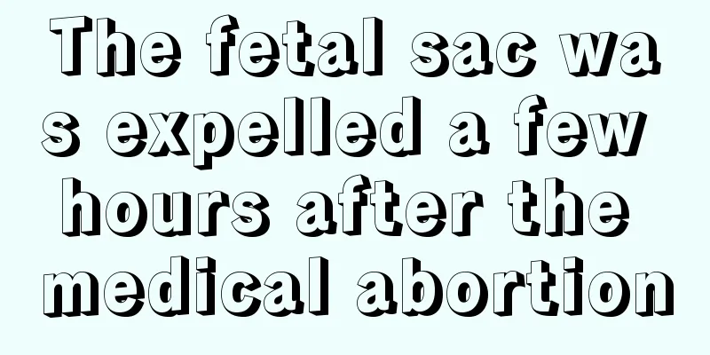 The fetal sac was expelled a few hours after the medical abortion