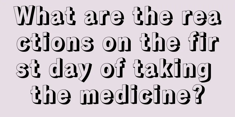 What are the reactions on the first day of taking the medicine?