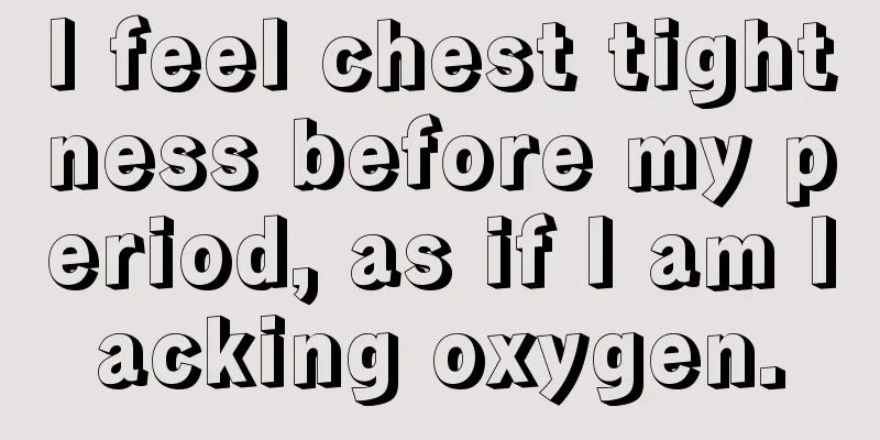 I feel chest tightness before my period, as if I am lacking oxygen.