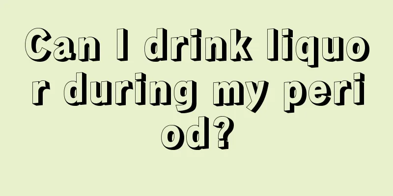 Can I drink liquor during my period?