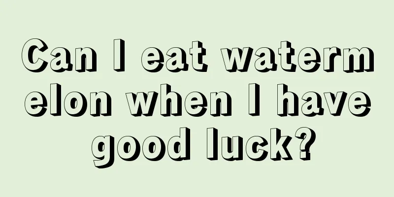 Can I eat watermelon when I have good luck?