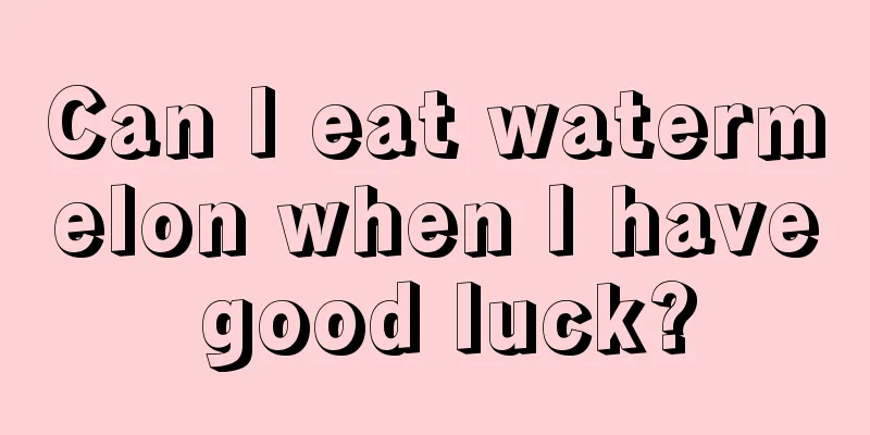 Can I eat watermelon when I have good luck?