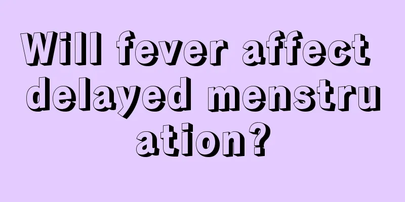 Will fever affect delayed menstruation?