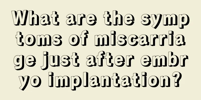 What are the symptoms of miscarriage just after embryo implantation?