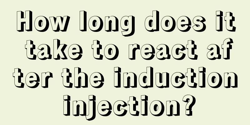 How long does it take to react after the induction injection?