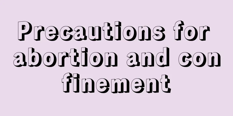 Precautions for abortion and confinement