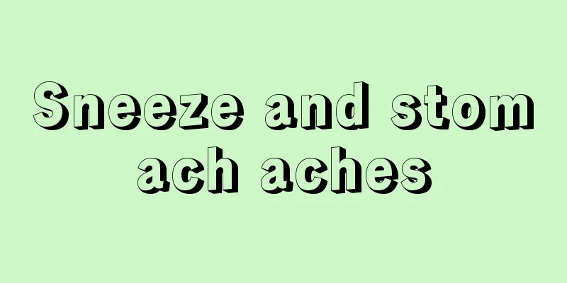 Sneeze and stomach aches