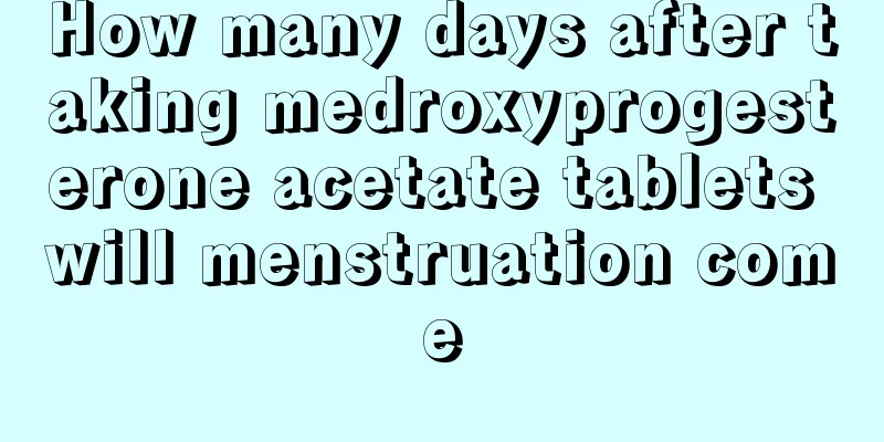 How many days after taking medroxyprogesterone acetate tablets will menstruation come