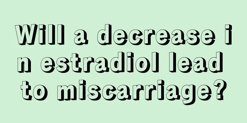 Will a decrease in estradiol lead to miscarriage?