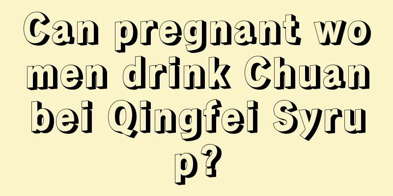 Can pregnant women drink Chuanbei Qingfei Syrup?