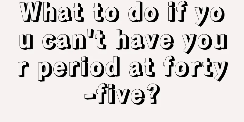 What to do if you can't have your period at forty-five?