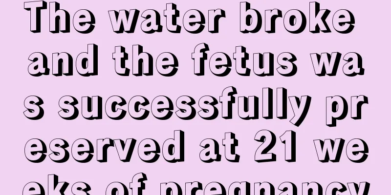 The water broke and the fetus was successfully preserved at 21 weeks of pregnancy