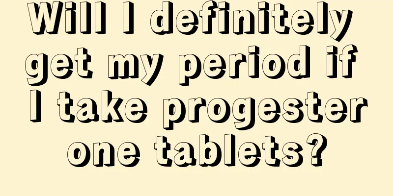 Will I definitely get my period if I take progesterone tablets?