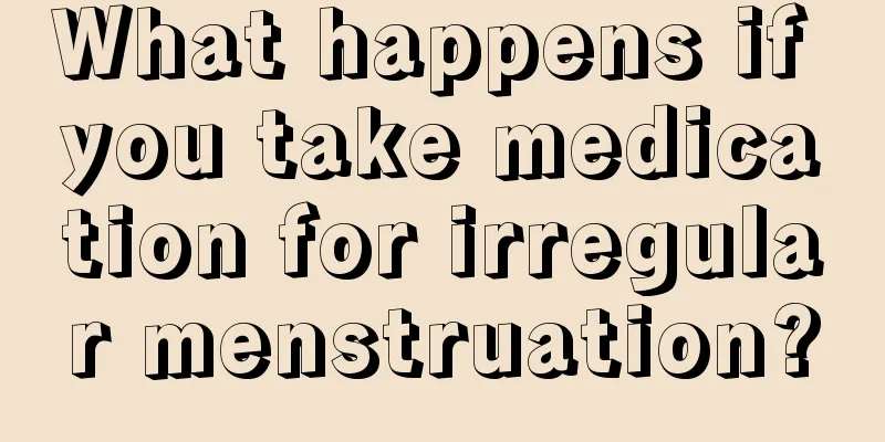 What happens if you take medication for irregular menstruation?