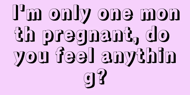 I'm only one month pregnant, do you feel anything?