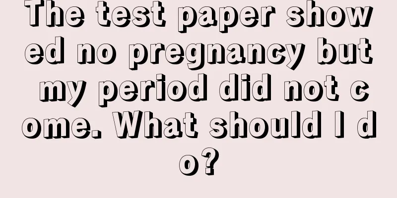 The test paper showed no pregnancy but my period did not come. What should I do?