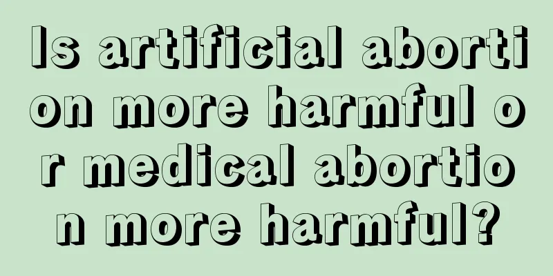 Is artificial abortion more harmful or medical abortion more harmful?